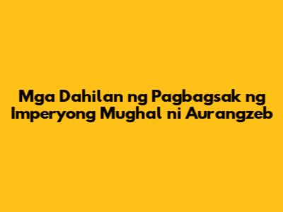 Mga Dahilan ng Pagbagsak ng Imperyong Mughal ni Aurangzeb