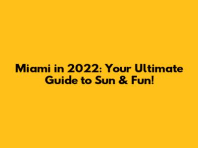 Miami in 2022: Your Ultimate Guide to Sun & Fun!
