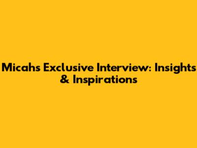 Micah's Exclusive Interview: Insights & Inspirations