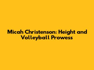 Micah Christenson: Height and Volleyball Prowess
