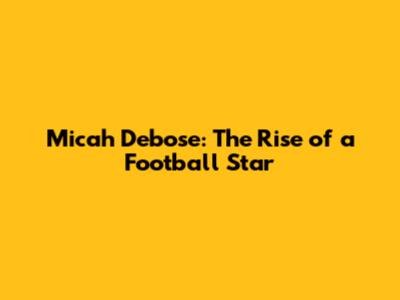 Micah Debose: The Rise of a Football Star