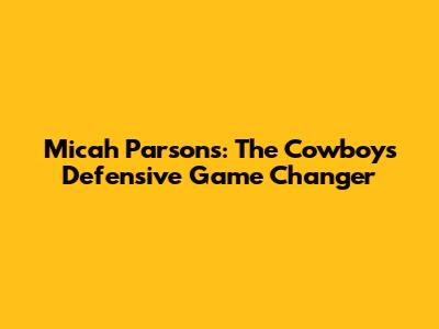 Micah Parsons: The Cowboys' Defensive Game Changer