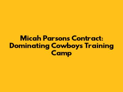 Micah Parsons Contract: Dominating Cowboys Training Camp
