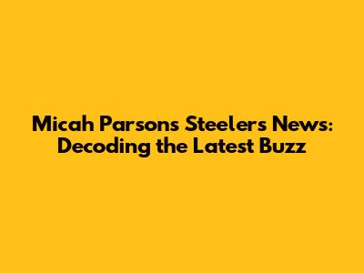 Micah Parsons Steelers News: Decoding the Latest Buzz