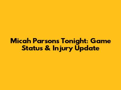 Micah Parsons Tonight: Game Status & Injury Update