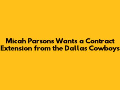 Micah Parsons Wants a Contract Extension from the Dallas Cowboys