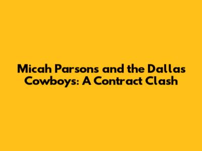 Micah Parsons and the Dallas Cowboys: A Contract Clash