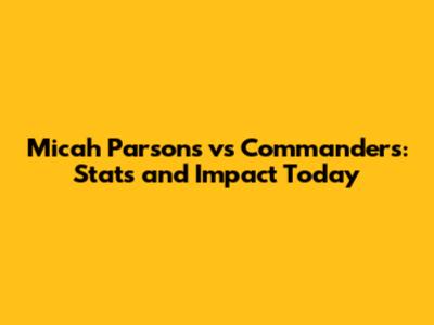 Micah Parsons vs Commanders: Stats and Impact Today