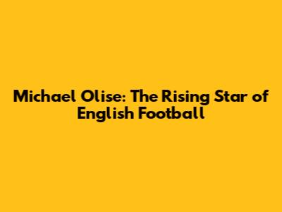 Michael Olise: The Rising Star of English Football