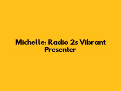 Michelle: Radio 2's Vibrant Presenter