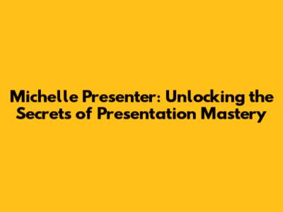 Michelle Presenter: Unlocking the Secrets of Presentation Mastery