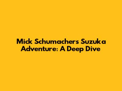 Mick Schumacher's Suzuka Adventure: A Deep Dive