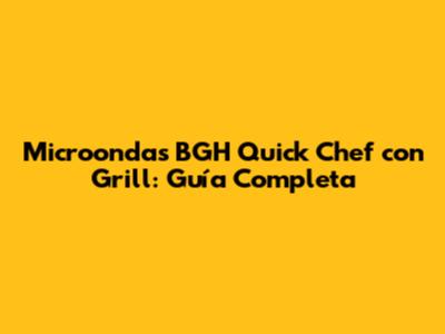 Microondas BGH Quick Chef con Grill: Guía Completa