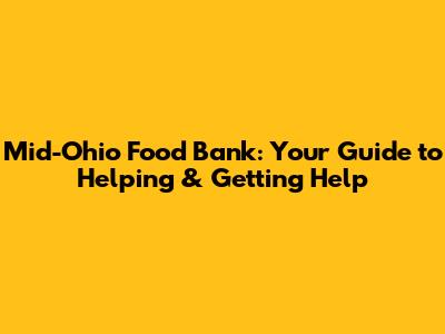 Mid-Ohio Food Bank: Your Guide to Helping & Getting Help