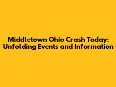 Middletown Ohio Crash Today: Unfolding Events and Information