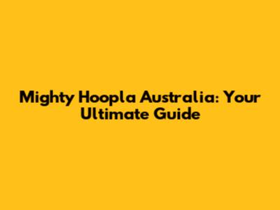 Mighty Hoopla Australia: Your Ultimate Guide