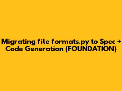 Migrating `file_formats.py` to Spec + Code Generation (FOUNDATION)