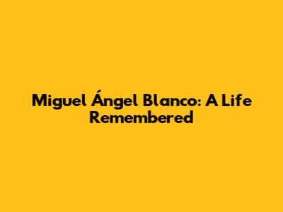 Miguel Ángel Blanco: A Life Remembered