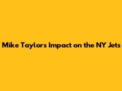 Mike Taylor's Impact on the NY Jets
