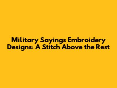 Military Sayings Embroidery Designs: A Stitch Above the Rest