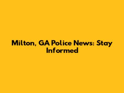 Milton, GA Police News: Stay Informed