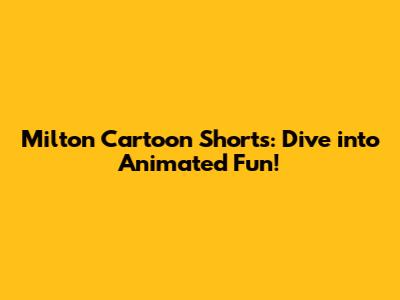 Milton Cartoon Shorts: Dive into Animated Fun!