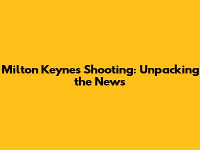Milton Keynes Shooting: Unpacking the News