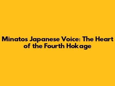 Minato's Japanese Voice: The Heart of the Fourth Hokage