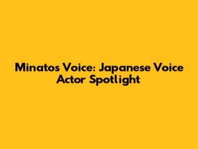 Minato's Voice: Japanese Voice Actor Spotlight
