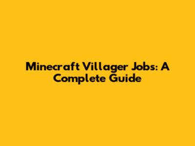 Minecraft Villager Jobs: A Complete Guide
