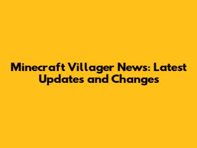 Minecraft Villager News: Latest Updates and Changes