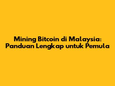 Mining Bitcoin di Malaysia: Panduan Lengkap untuk Pemula