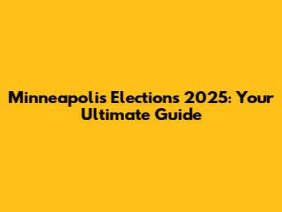 Minneapolis Elections 2025: Your Ultimate Guide