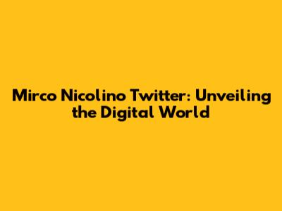 Mirco Nicolino Twitter: Unveiling the Digital World