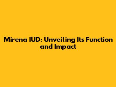 Mirena IUD: Unveiling Its Function and Impact