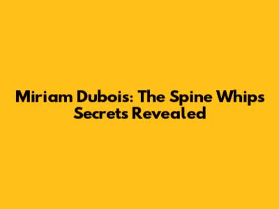 Miriam Dubois: The Spine Whip's Secrets Revealed