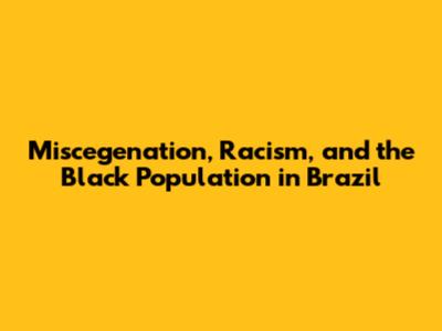 Miscegenation, Racism, and the Black Population in Brazil