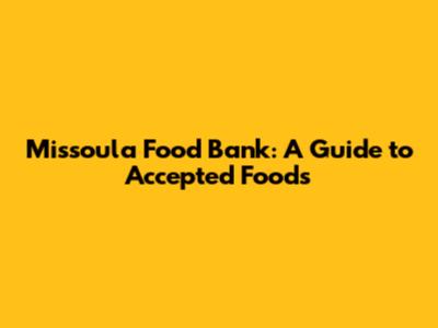 Missoula Food Bank: A Guide to Accepted Foods