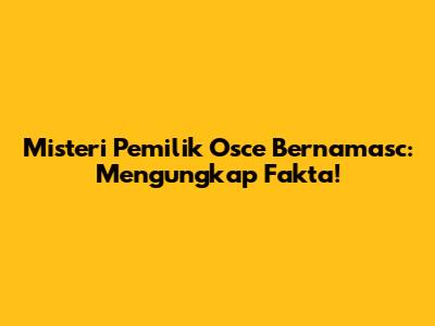 Misteri Pemilik Osce Bernamasc: Mengungkap Fakta!