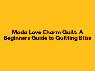 Moda Love Charm Quilt: A Beginner's Guide to Quilting Bliss