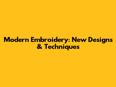 Modern Embroidery: New Designs & Techniques