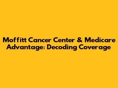 Moffitt Cancer Center & Medicare Advantage: Decoding Coverage