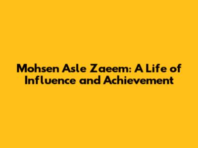 Mohsen Asle Zaeem: A Life of Influence and Achievement