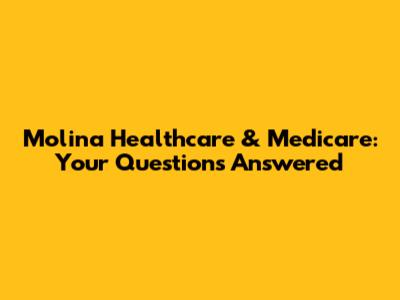 Molina Healthcare & Medicare: Your Questions Answered