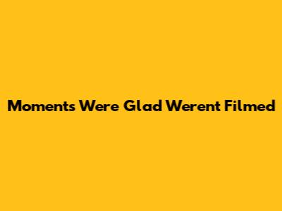 Moments We're Glad Weren't Filmed