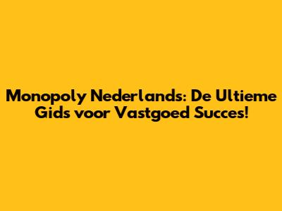 Monopoly Nederlands: De Ultieme Gids voor Vastgoed Succes!