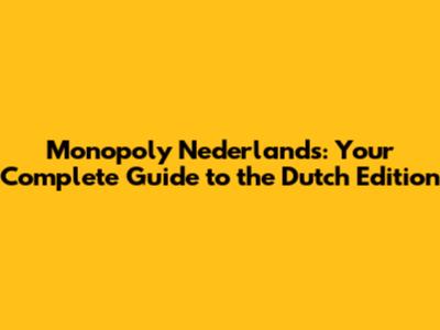 Monopoly Nederlands: Your Complete Guide to the Dutch Edition