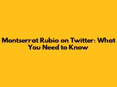 Montserrat Rubio on Twitter: What You Need to Know