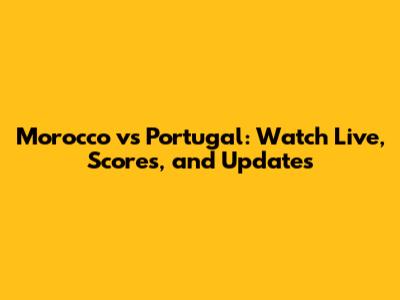 Morocco vs Portugal: Watch Live, Scores, and Updates