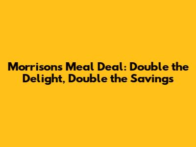 Morrisons Meal Deal: Double the Delight, Double the Savings